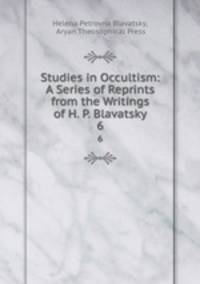 Studies in Occultism: A Series of Reprints from the Writings of H. P. Blavatsky. 6