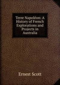 Terre Napoleon: A History of French Explorations and Projects in Australia