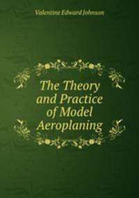 The Theory and Practice of Model Aeroplaning