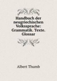 Handbuch der neugriechischen Volkssprache: Grammatik. Texte. Glossar