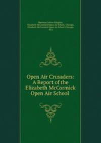 Open Air Crusaders: A Report of the Elizabeth McCormick Open Air School .