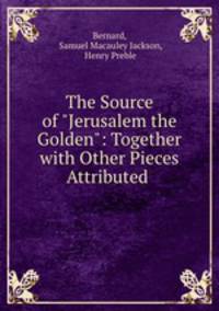 The Source of "Jerusalem the Golden": Together with Other Pieces Attributed .