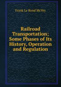Railroad Transportation; Some Phases of Its History, Operation and Regulation