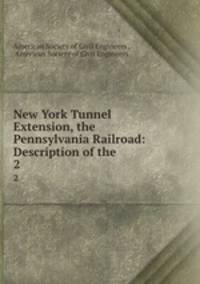 New York Tunnel Extension, the Pennsylvania Railroad: Description of the .. 2