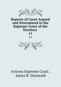 Reports of Cases Argued and Determined in the Supreme Court of the Territory .. 11