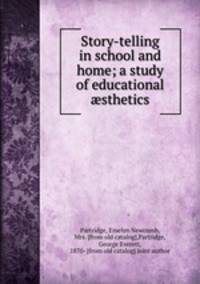 Story-telling in school and home; a study of educational ?sthetics