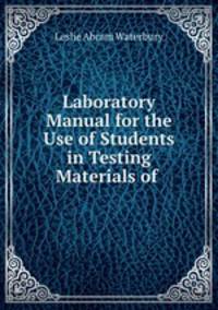 Laboratory Manual for the Use of Students in Testing Materials of .