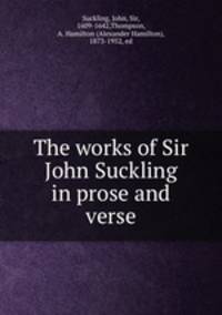The works of Sir John Suckling in prose and verse