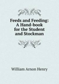 Feeds and Feeding: A Hand-book for the Student and Stockman