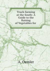 Truck-farming at the South: A Guide to the Raising of Vegetables for .