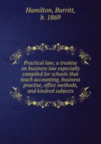 Practical law; a treatise on business law especially compiled for schools that teach accounting, business practise, office methods, and kindred subjects
