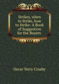 Strikes, when to Strike, how to Strike: A Book of Suggestion for the Buyers .