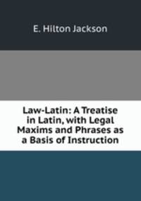 Law-Latin: A Treatise in Latin, with Legal Maxims and Phrases as a Basis of Instruction