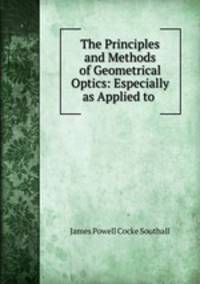 The Principles and Methods of Geometrical Optics: Especially as Applied to .