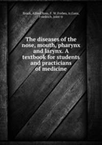 The diseases of the nose, mouth, pharynx and larynx. A textbook for students and practicians of medicine
