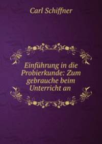 Einfuhrung in die Probierkunde: Zum gebrauche beim Unterricht an .