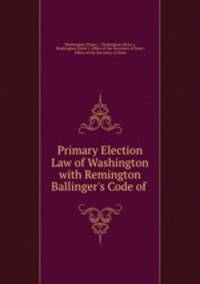 Primary Election Law of Washington with Remington & Ballinger