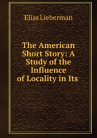 The American Short Story: A Study of the Influence of Locality in Its .