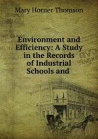 Environment and Efficiency: A Study in the Records of Industrial Schools and .