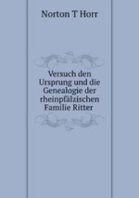 Versuch den Ursprung und die Genealogie der rheinpfalzischen Familie Ritter .