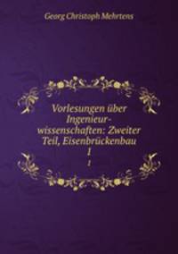 Vorlesungen ber Ingenieur-wissenschaften: Zweiter Teil, Eisenbrckenbau. 1