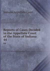 Reports of Cases Decided in the Appellate Court of the State of Indiana. 44