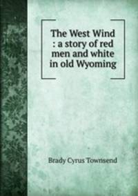 The West Wind : a story of red men and white in old Wyoming