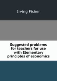 Suggested problems for teachers for use with Elementary principles of economics
