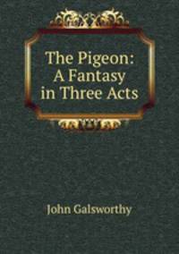The Pigeon: A Fantasy in Three Acts