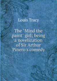 The "Mind the paint" girl; being a novelization of Sir Arthur Pinero`s comedy