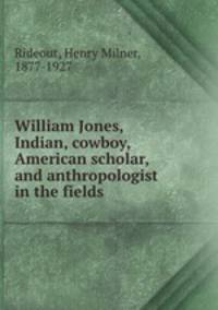 William Jones, Indian, cowboy, American scholar, and anthropologist in the fields