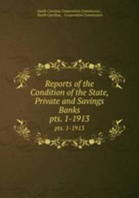 Reports of the Condition of the State, Private and Savings Banks. pts. 1-1913