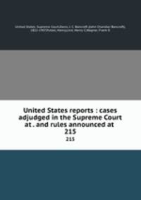 United States reports : cases adjudged in the Supreme Court at . and rules announced at . 215