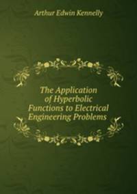The Application of Hyperbolic Functions to Electrical Engineering Problems .