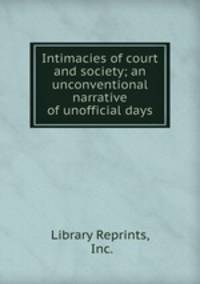 Intimacies of court and society; an unconventional narrative of unofficial days