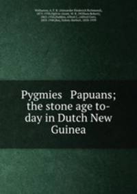 Pygmies & Papuans; the stone age to-day in Dutch New Guinea