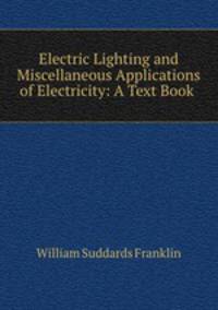 Electric Lighting and Miscellaneous Applications of Electricity: A Text Book .