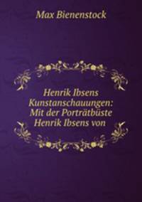 Henrik Ibsens Kunstanschauungen: Mit der Portratbuste Henrik Ibsens von .