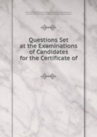 Questions Set at the Examinations of Candidates for the Certificate of .