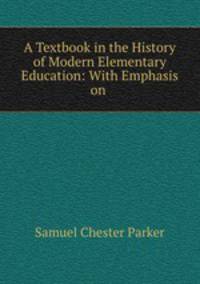 A Textbook in the History of Modern Elementary Education: With Emphasis on .