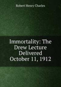 Immortality: The Drew Lecture Delivered October 11, 1912