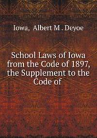 School Laws of Iowa from the Code of 1897, the Supplement to the Code of .