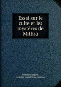 Essai sur le culte et les mysteres de Mithra