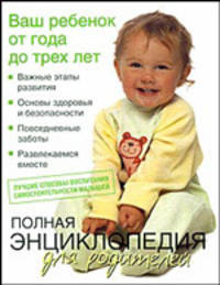 Полная энциклопедия для родителей. Ваш ребенок от года до трех