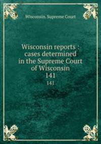 Wisconsin reports : cases determined in the Supreme Court of Wisconsin. 141