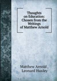 Thoughts on Education: Chosen from the Writings of Matthew Arnold
