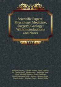 Scientific Papers; Physiology, Medicine, Surgery, Geology: With Introductions and Notes