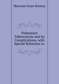 Pulmonary Tuberculosis and Its Complications, with Special Reference to .