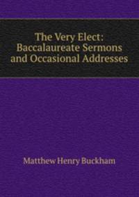 The Very Elect: Baccalaureate Sermons and Occasional Addresses