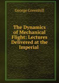 The Dynamics of Mechanical Flight: Lectures Delivered at the Imperial .